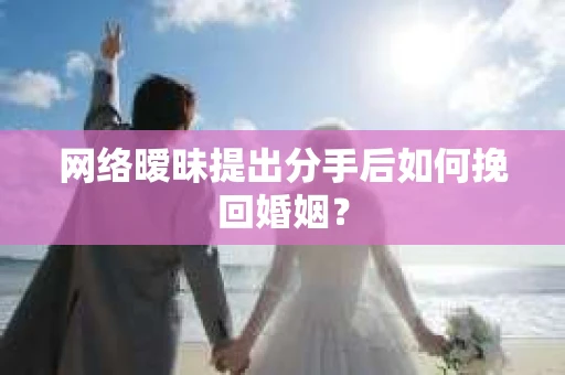 网络暧昧提出分手后如何挽回婚姻？