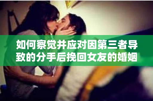如何察觉并应对因第三者导致的分手后挽回女友的婚姻危机信号？