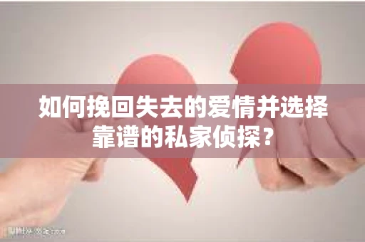 如何挽回失去的爱情并选择靠谱的私家侦探？