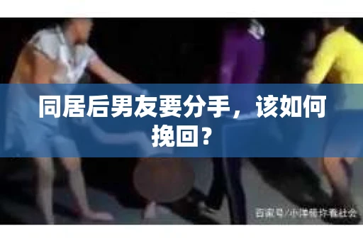 同居后男友要分手，该如何挽回？
