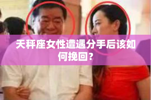 天秤座女性遭遇分手后该如何挽回？