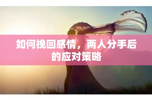 如何挽回感情，两人分手后的应对策略