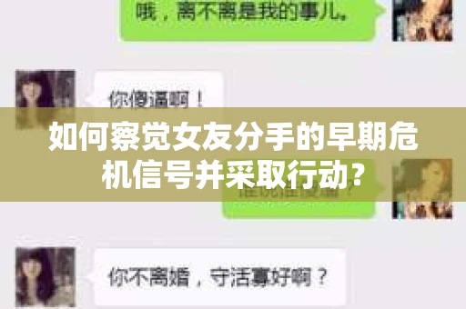 如何察觉女友分手的早期危机信号并采取行动？