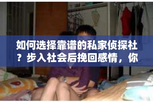 如何选择靠谱的私家侦探社？步入社会后挽回感情，你准备好了吗？