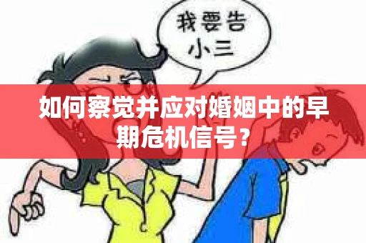 如何察觉并应对婚姻中的早期危机信号？