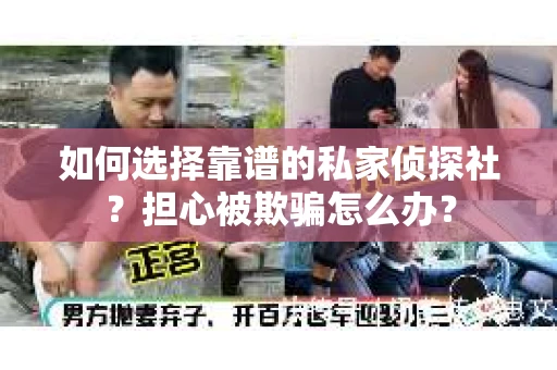 如何选择靠谱的私家侦探社？担心被欺骗怎么办？