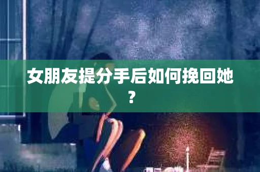 女朋友提分手后如何挽回她？