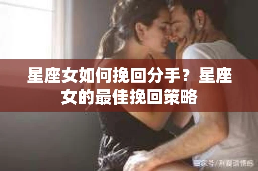 星座女如何挽回分手？星座女的最佳挽回策略