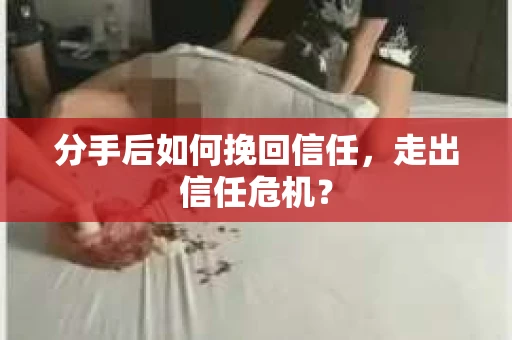分手后如何挽回信任，走出信任危机？