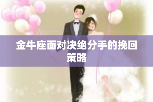 金牛座面对决绝分手的挽回策略