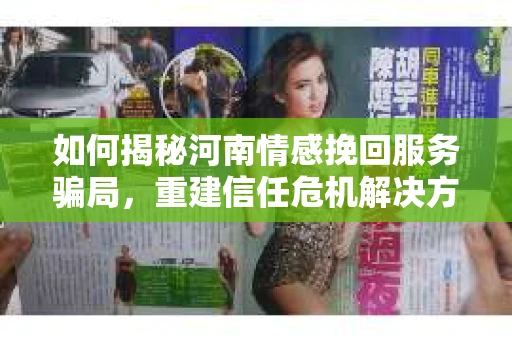 如何揭秘河南情感挽回服务骗局，重建信任危机解决方案？