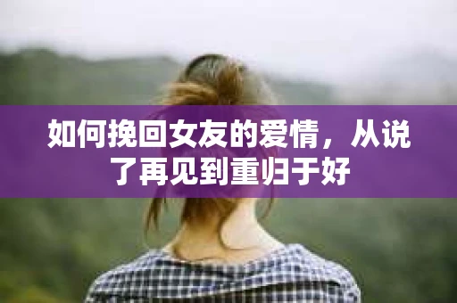 如何挽回女友的爱情，从说了再见到重归于好