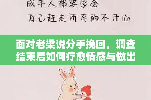 面对老梁说分手挽回，调查结束后如何疗愈情感与做出人生决策？