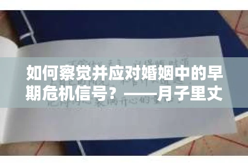 如何察觉并应对婚姻中的早期危机信号？——月子里丈夫出轨后的挽回策略