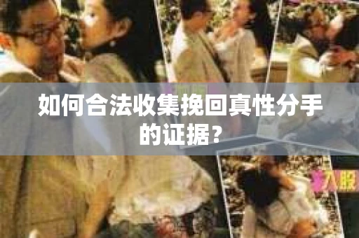 如何合法收集挽回真性分手的证据？