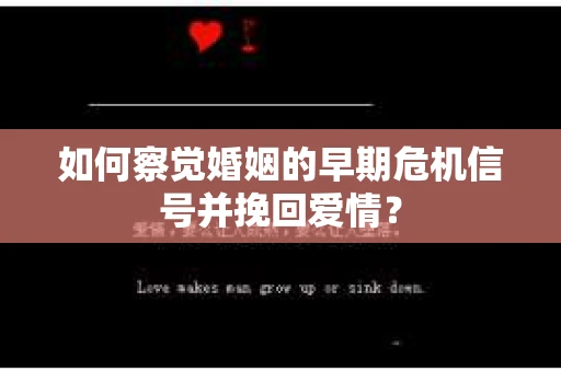 如何察觉婚姻的早期危机信号并挽回爱情？