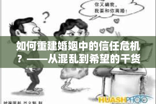 如何重建婚姻中的信任危机？——从混乱到希望的干货指南
