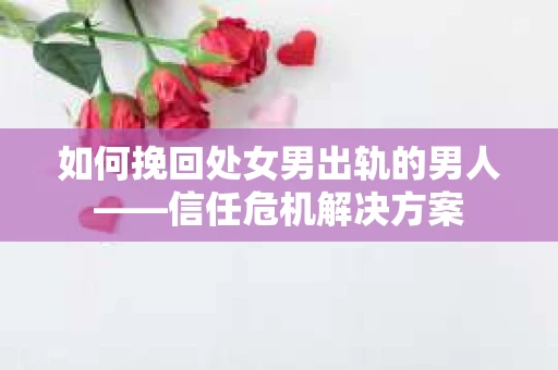 如何挽回处女男出轨的男人——信任危机解决方案