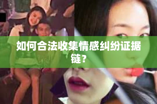 如何合法收集情感纠纷证据链？