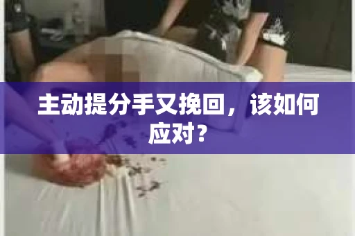 主动提分手又挽回，该如何应对？