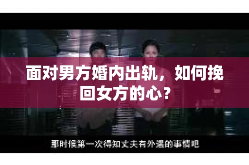 面对男方婚内出轨，如何挽回女方的心？