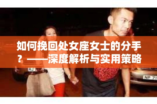 如何挽回处女座女士的分手？——深度解析与实用策略