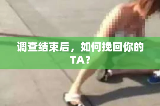 调查结束后，如何挽回你的TA？