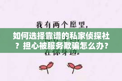 如何选择靠谱的私家侦探社？担心被服务欺骗怎么办？