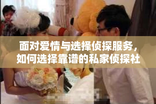 面对爱情与选择侦探服务，如何选择靠谱的私家侦探社？