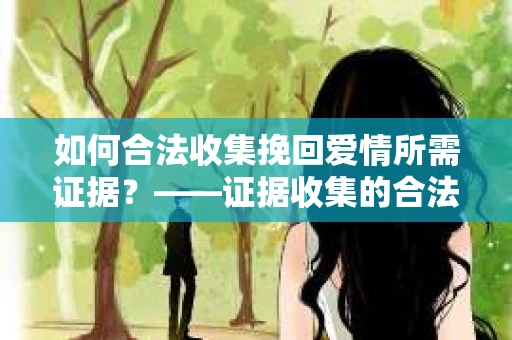 如何合法收集挽回爱情所需证据？——证据收集的合法有效方法论