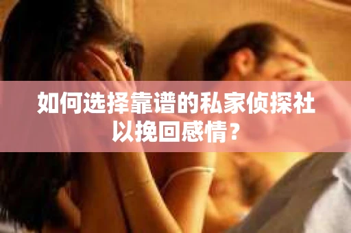 如何选择靠谱的私家侦探社以挽回感情？