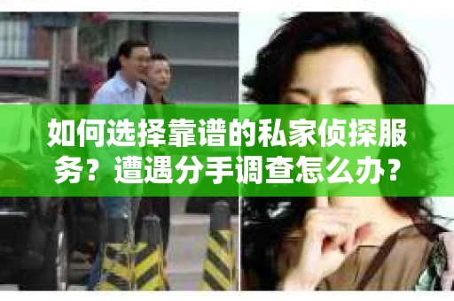 如何选择靠谱的私家侦探服务？遭遇分手调查怎么办？