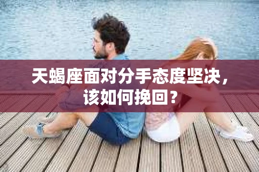 天蝎座面对分手态度坚决，该如何挽回？
