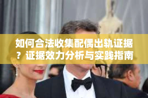如何合法收集配偶出轨证据？证据效力分析与实践指南