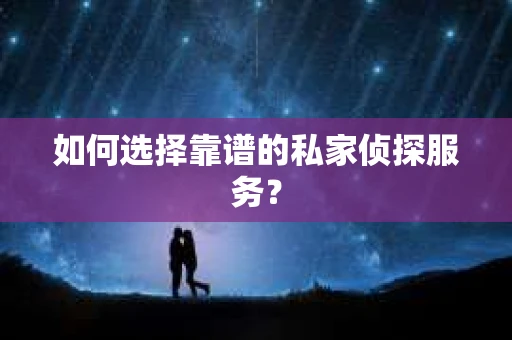 如何选择靠谱的私家侦探服务？