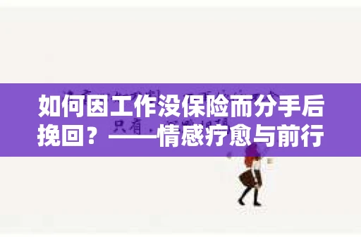 如何因工作没保险而分手后挽回？——情感疗愈与前行计划
