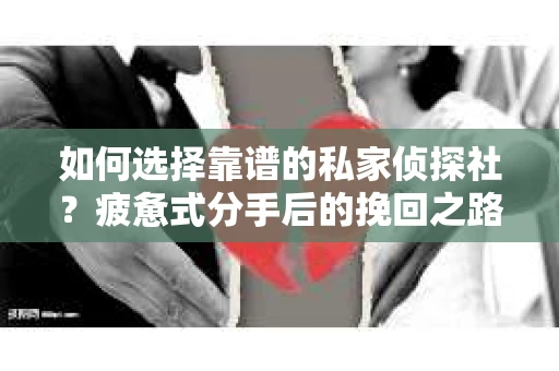 如何选择靠谱的私家侦探社？疲惫式分手后的挽回之路怎么办？