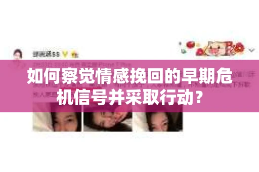 如何察觉情感挽回的早期危机信号并采取行动？