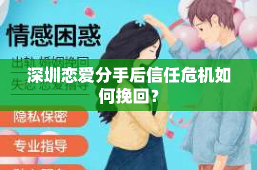深圳恋爱分手后信任危机如何挽回? 深圳恋爱分手后信任危机如何挽回?