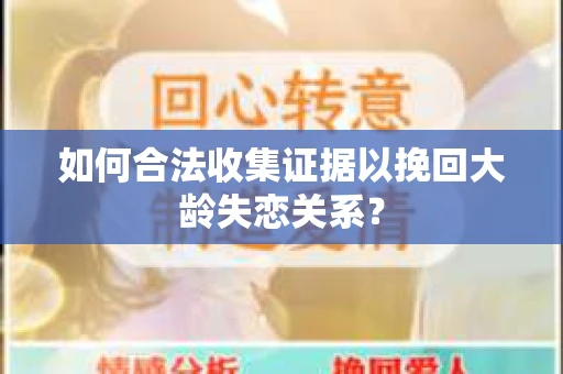 如何合法收集证据以挽回大龄失恋关系？