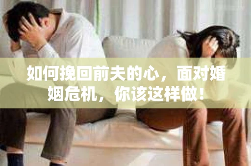 如何挽回前夫的心，面对婚姻危机，你该这样做！