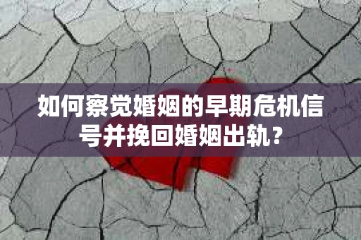 如何察觉婚姻的早期危机信号并挽回婚姻出轨？