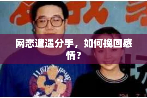 网恋遭遇分手，如何挽回感情？