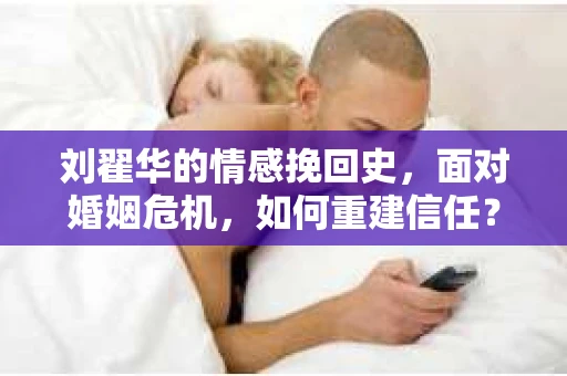 刘翟华的情感挽回史，面对婚姻危机，如何重建信任？