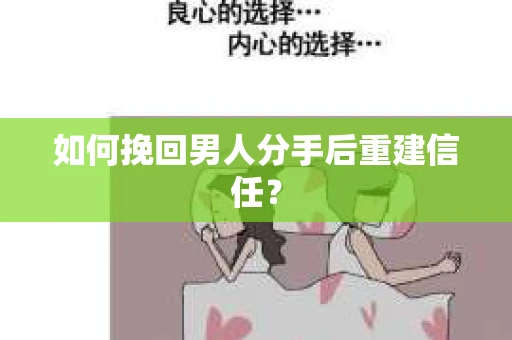如何挽回男人分手后重建信任？