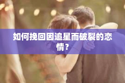 如何挽回因追星而破裂的恋情？