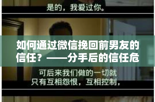 如何通过微信挽回前男友的信任？——分手后的信任危机解决方案