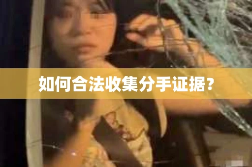 如何合法收集分手证据？