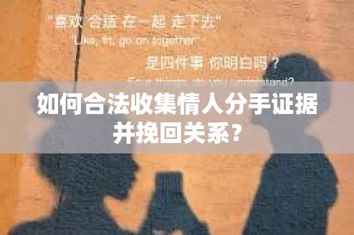 如何合法收集情人分手证据并挽回关系？