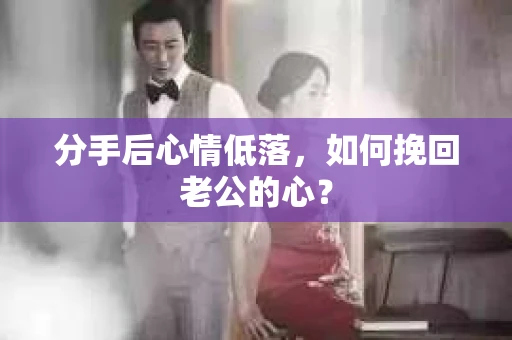 分手后心情低落，如何挽回老公的心？